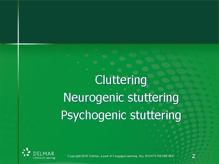 Cluttering Neurogenic stuttering Psychogenic stuttering Copyright 2010 Delmar, a part of Cengage Learning. ALL