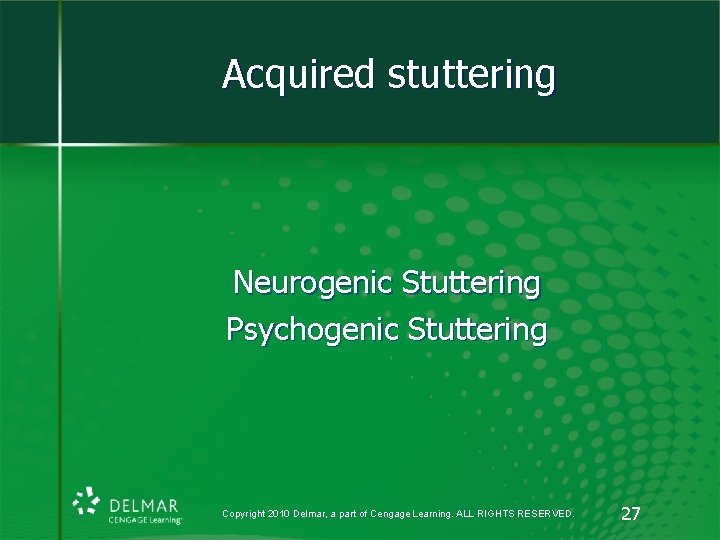 Acquired stuttering Neurogenic Stuttering Psychogenic Stuttering Copyright 2010 Delmar, a part of Cengage Learning.