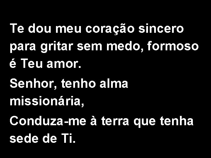 Te dou meu coração sincero para gritar sem medo, formoso é Teu amor. Senhor,