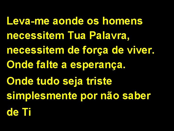 Leva-me aonde os homens necessitem Tua Palavra, necessitem de força de viver. Onde falte