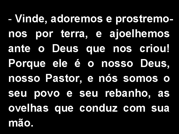 - Vinde, adoremos e prostremonos por terra, e ajoelhemos ante o Deus que nos