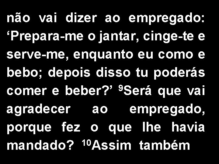 não vai dizer ao empregado: ‘Prepara-me o jantar, cinge-te e serve-me, enquanto eu como