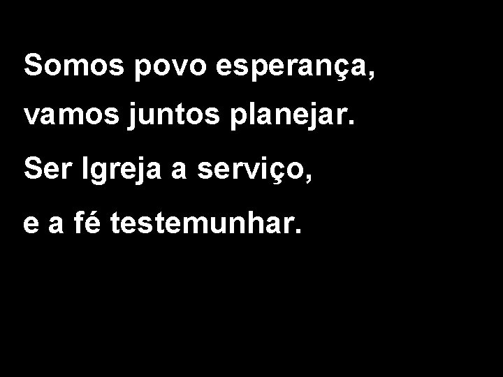 Somos povo esperança, vamos juntos planejar. Ser Igreja a serviço, e a fé testemunhar.