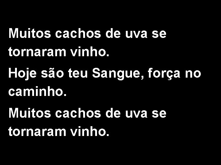 Muitos cachos de uva se tornaram vinho. Hoje são teu Sangue, força no caminho.