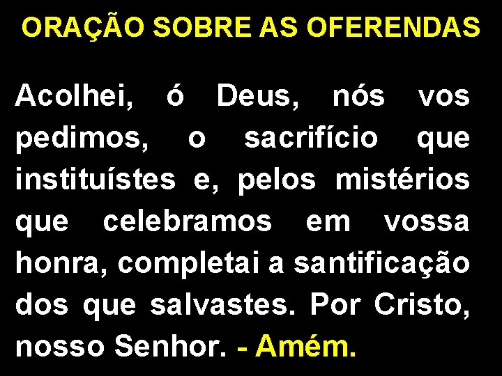 ORAÇÃO SOBRE AS OFERENDAS Acolhei, ó Deus, nós vos pedimos, o sacrifício que instituístes