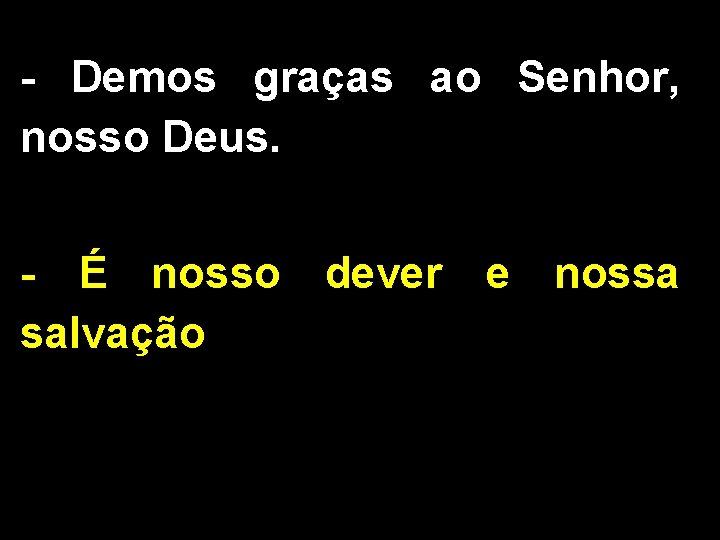 - Demos graças ao Senhor, nosso Deus. - É nosso dever e nossa salvação