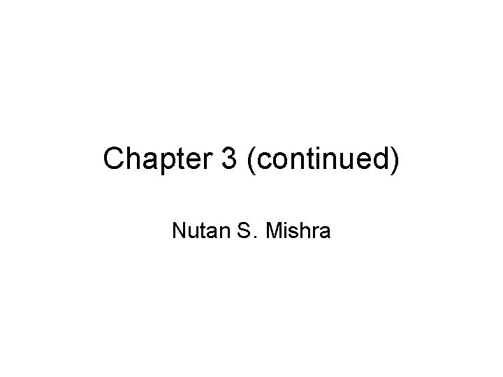 Chapter 3 (continued) Nutan S. Mishra 