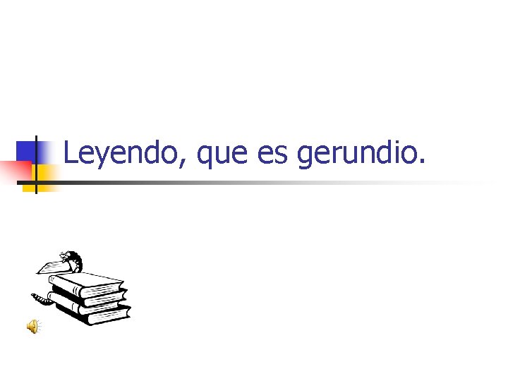 Leyendo, que es gerundio. Leyendo, que es gerundio.