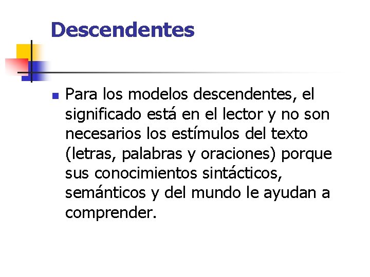 Descendentes n Para los modelos descendentes, el significado está en el lector y no Descendentes n Para los modelos descendentes, el significado está en el lector y no