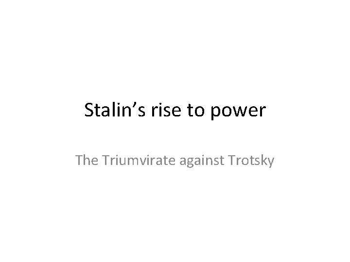 Stalin’s rise to power The Triumvirate against Trotsky 