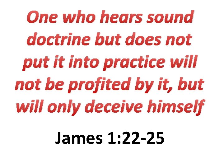 One who hears sound doctrine but does not put it into practice will not