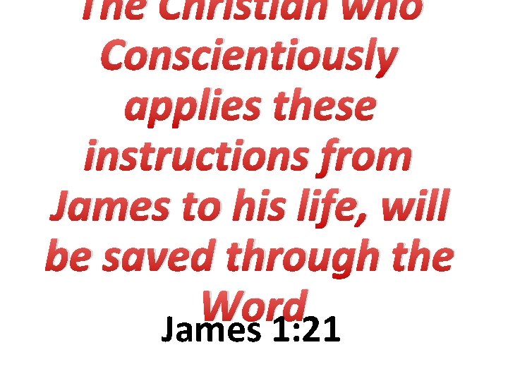 The Christian who Conscientiously applies these instructions from James to his life, will be