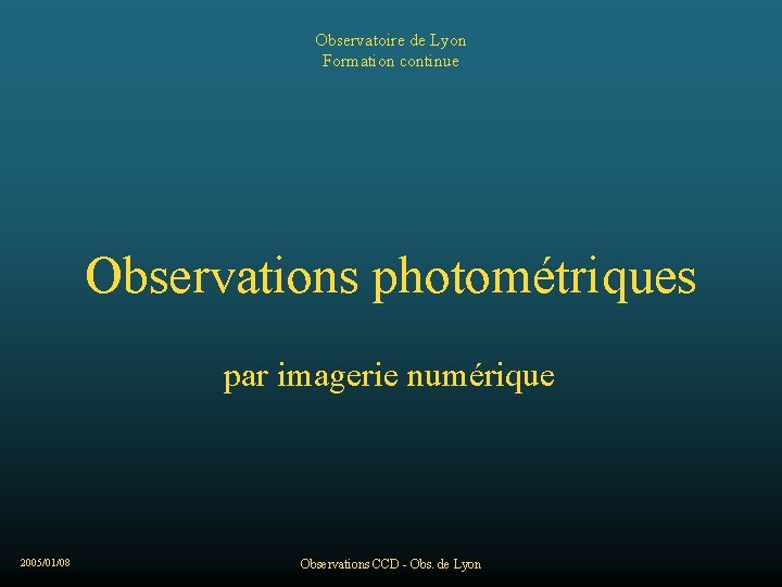 Observatoire de Lyon Formation continue Observations photométriques par imagerie numérique 2005/01/08 Observations CCD -