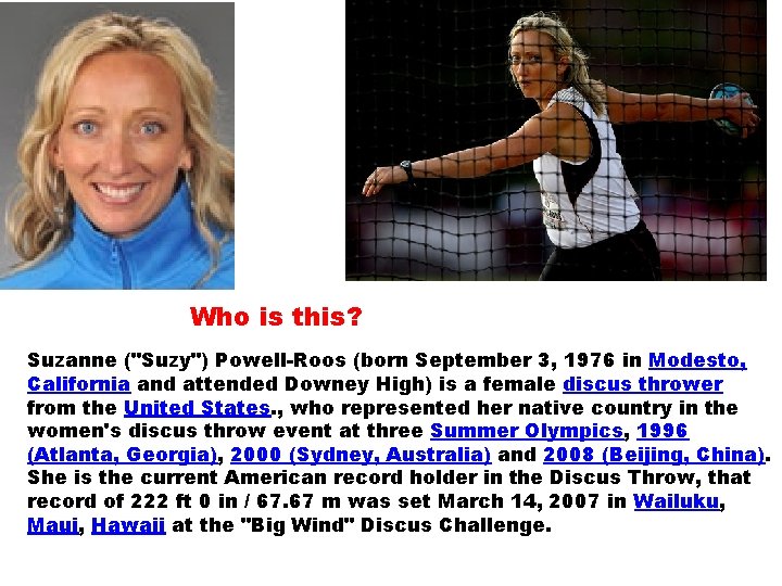 Who is this? Suzanne ("Suzy") Powell-Roos (born September 3, 1976 in Modesto, California and Who is this? Suzanne ("Suzy") Powell-Roos (born September 3, 1976 in Modesto, California and