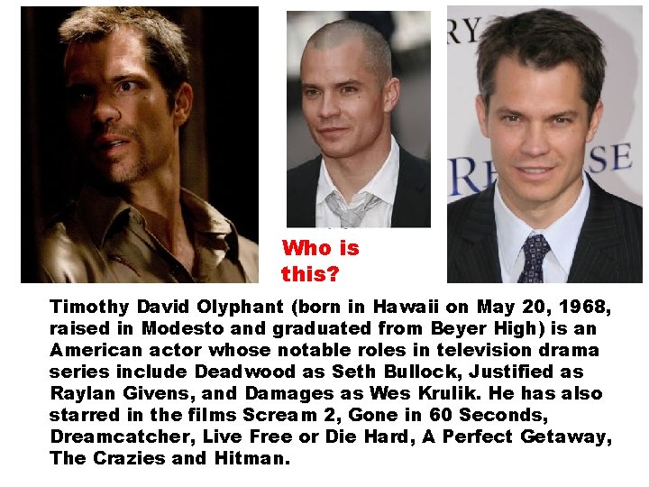 Who is this? Timothy David Olyphant (born in Hawaii on May 20, 1968, raised Who is this? Timothy David Olyphant (born in Hawaii on May 20, 1968, raised