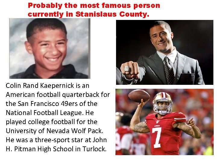 Probably the most famous person currently in Stanislaus County. Colin Rand Kaepernick is an Probably the most famous person currently in Stanislaus County. Colin Rand Kaepernick is an