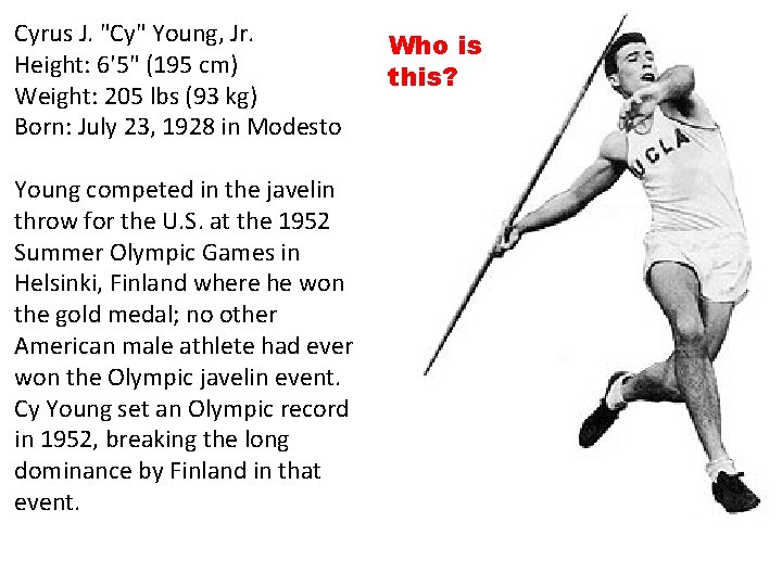 Cyrus J. "Cy" Young, Jr. Height: 6'5" (195 cm) Weight: 205 lbs (93 kg) Cyrus J. "Cy" Young, Jr. Height: 6'5" (195 cm) Weight: 205 lbs (93 kg)