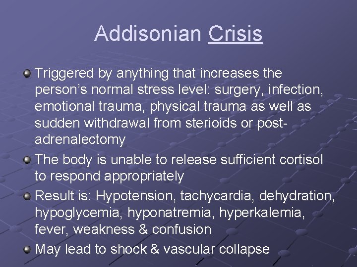 Addisonian Crisis Triggered by anything that increases the person’s normal stress level: surgery, infection,