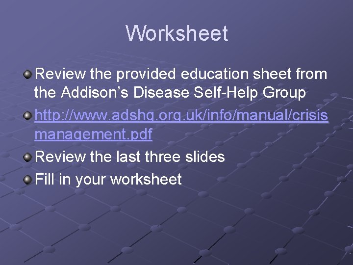 Worksheet Review the provided education sheet from the Addison’s Disease Self-Help Group http: //www.