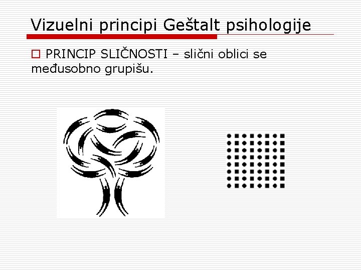 Vizuelni principi Geštalt psihologije o PRINCIP SLIČNOSTI – slični oblici se međusobno grupišu. Vizuelni principi Geštalt psihologije o PRINCIP SLIČNOSTI – slični oblici se međusobno grupišu.