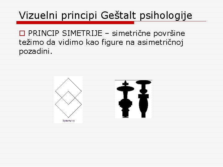 Vizuelni principi Geštalt psihologije o PRINCIP SIMETRIJE – simetrične površine težimo da vidimo kao Vizuelni principi Geštalt psihologije o PRINCIP SIMETRIJE – simetrične površine težimo da vidimo kao