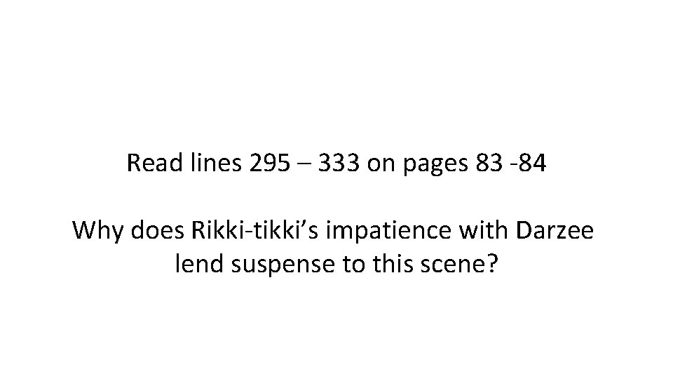Read lines 295 – 333 on pages 83 -84 Why does Rikki-tikki’s impatience with