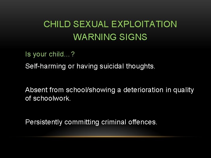 CHILD SEXUAL EXPLOITATION WARNING SIGNS Is your child…? Self-harming or having suicidal thoughts. Absent
