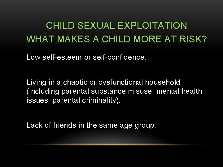 CHILD SEXUAL EXPLOITATION WHAT MAKES A CHILD MORE AT RISK? Low self-esteem or self-confidence.