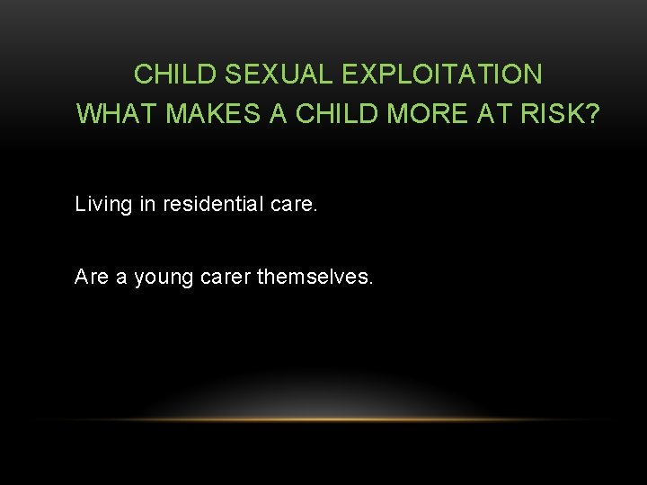 CHILD SEXUAL EXPLOITATION WHAT MAKES A CHILD MORE AT RISK? Living in residential care.