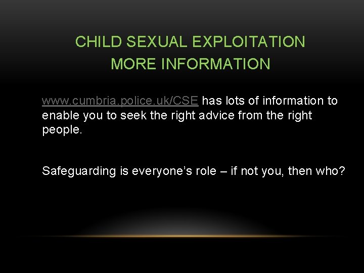 CHILD SEXUAL EXPLOITATION MORE INFORMATION www. cumbria. police. uk/CSE has lots of information to