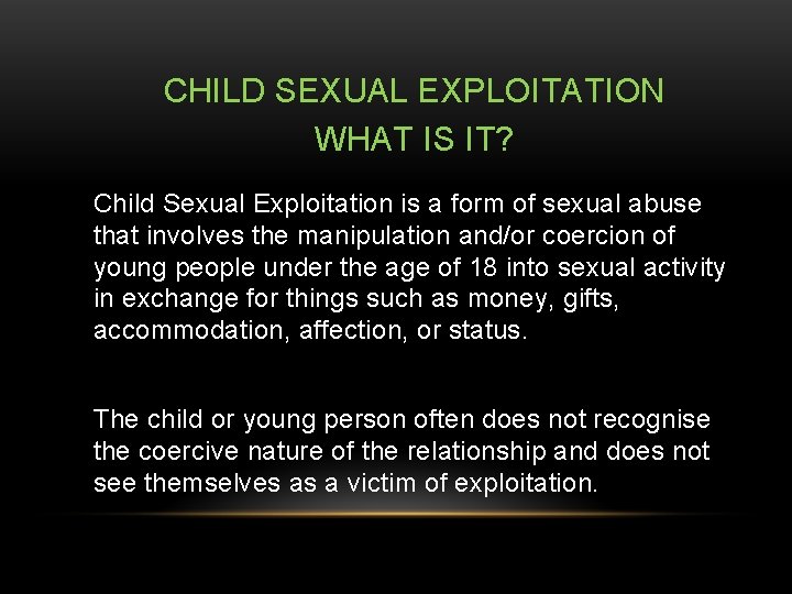 CHILD SEXUAL EXPLOITATION WHAT IS IT? Child Sexual Exploitation is a form of sexual