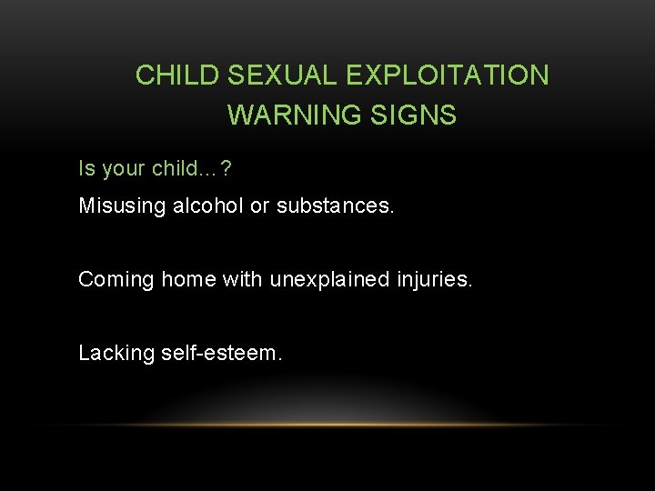 CHILD SEXUAL EXPLOITATION WARNING SIGNS Is your child…? Misusing alcohol or substances. Coming home