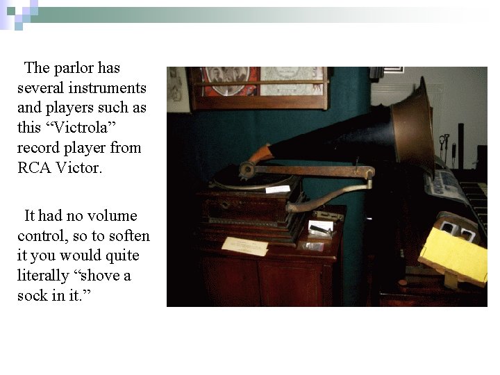 The parlor has several instruments and players such as this “Victrola” record player from