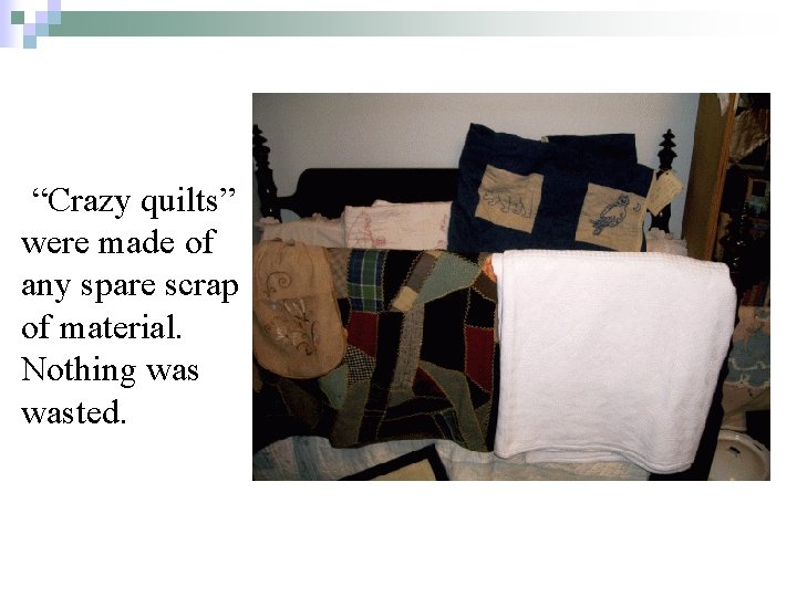 “Crazy quilts” were made of any spare scrap of material. Nothing wasted. 
