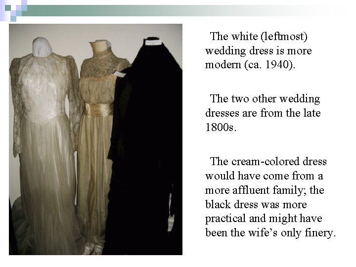 The white (leftmost) wedding dress is more modern (ca. 1940). The two other wedding