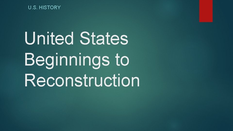 U. S. HISTORY United States Beginnings to Reconstruction 