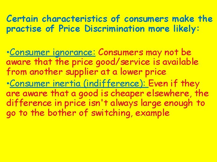 Certain characteristics of consumers make the practise of Price Discrimination more likely: • Consumer