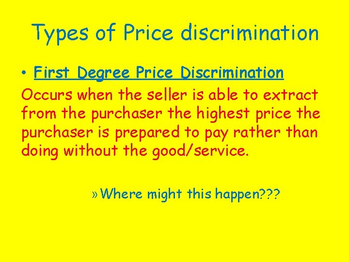 Types of Price discrimination • First Degree Price Discrimination Occurs when the seller is