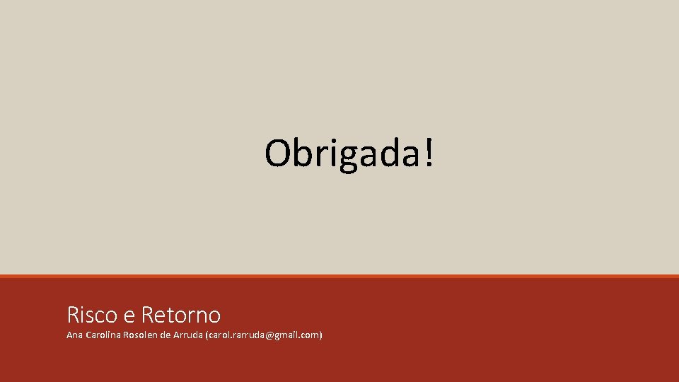 Obrigada! Risco e Retorno Ana Carolina Rosolen de Arruda (carol. rarruda@gmail. com) 