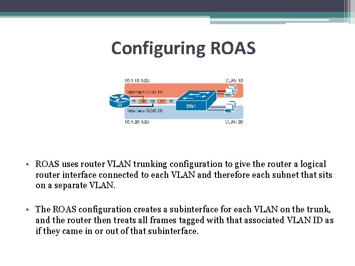 Configuring ROAS • ROAS uses router VLAN trunking configuration to give the router a