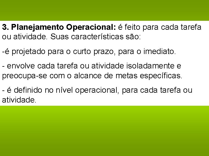 3. Planejamento Operacional: é feito para cada tarefa ou atividade. Suas características são: -é