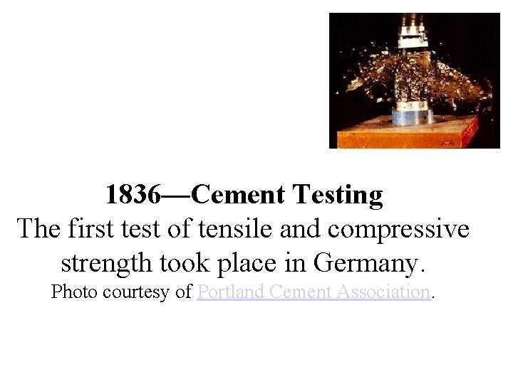 1836—Cement Testing The first test of tensile and compressive strength took place in Germany. 1836—Cement Testing The first test of tensile and compressive strength took place in Germany.