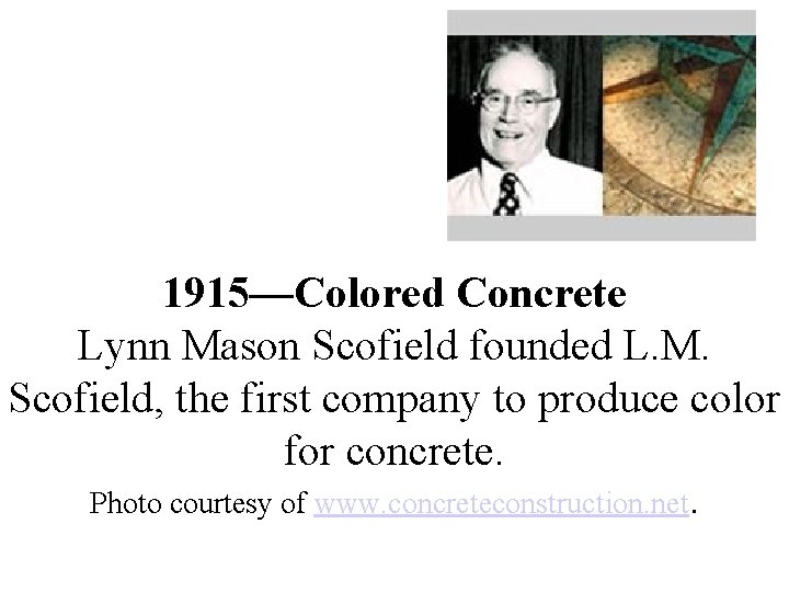 1915—Colored Concrete Lynn Mason Scofield founded L. M. Scofield, the first company to produce 1915—Colored Concrete Lynn Mason Scofield founded L. M. Scofield, the first company to produce