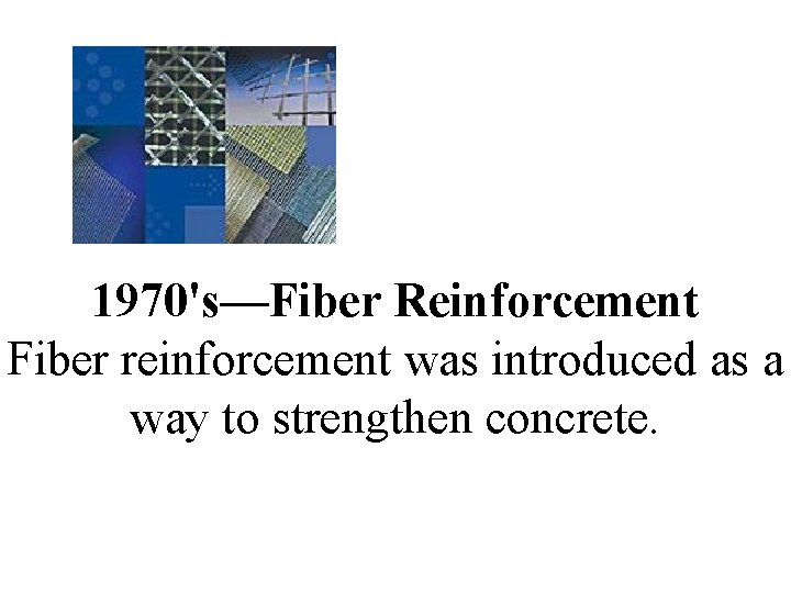 1970's—Fiber Reinforcement Fiber reinforcement was introduced as a way to strengthen concrete. 1970's—Fiber Reinforcement Fiber reinforcement was introduced as a way to strengthen concrete.