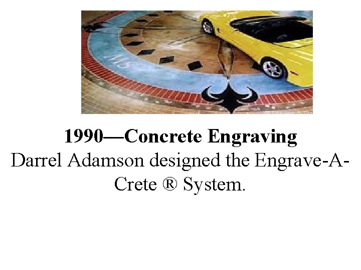1990—Concrete Engraving Darrel Adamson designed the Engrave-ACrete ® System. 1990—Concrete Engraving Darrel Adamson designed the Engrave-ACrete ® System.