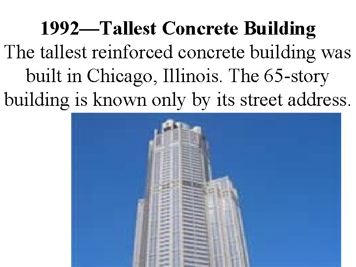 1992—Tallest Concrete Building The tallest reinforced concrete building was built in Chicago, Illinois. The 1992—Tallest Concrete Building The tallest reinforced concrete building was built in Chicago, Illinois. The