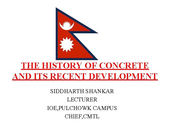 THE HISTORY OF CONCRETE AND ITS RECENT DEVELOPMENT SIDDHARTH SHANKAR LECTURER IOE, PULCHOWK CAMPUS THE HISTORY OF CONCRETE AND ITS RECENT DEVELOPMENT SIDDHARTH SHANKAR LECTURER IOE, PULCHOWK CAMPUS