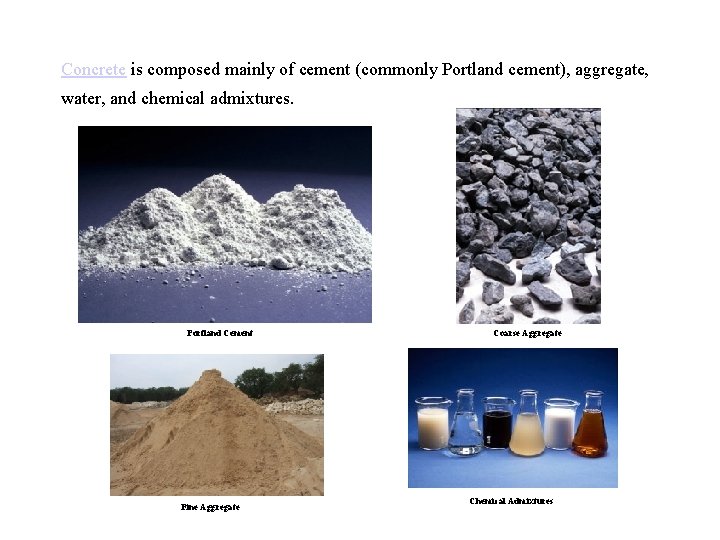 Concrete is composed mainly of cement (commonly Portland cement), aggregate, water, and chemical admixtures. Concrete is composed mainly of cement (commonly Portland cement), aggregate, water, and chemical admixtures.
