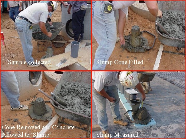 Sample collected Cone Removed and Concrete Allowed to ‘Slump’ Slump Cone Filled Slump Measured Sample collected Cone Removed and Concrete Allowed to ‘Slump’ Slump Cone Filled Slump Measured