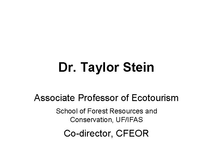 Dr. Taylor Stein Associate Professor of Ecotourism School of Forest Resources and Conservation, UF/IFAS